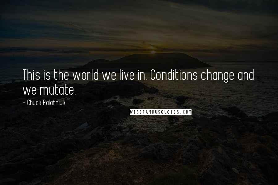 Chuck Palahniuk Quotes: This is the world we live in. Conditions change and we mutate.