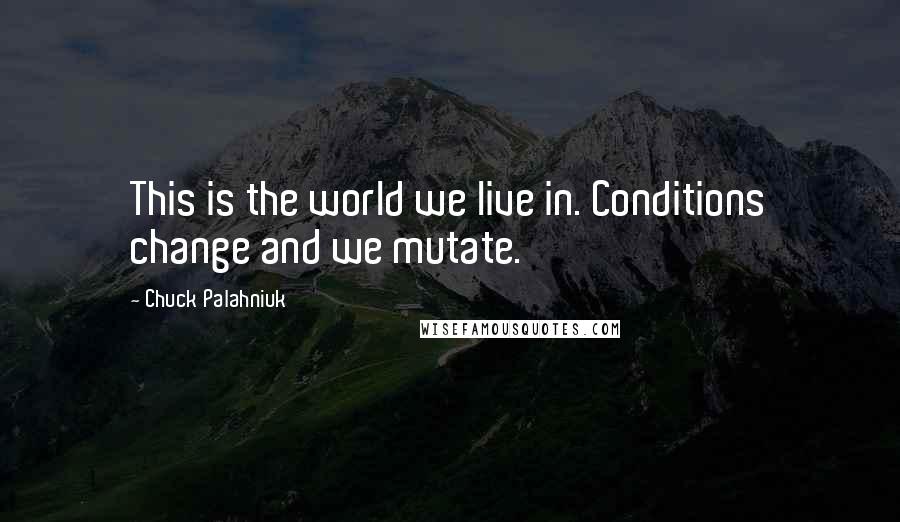 Chuck Palahniuk Quotes: This is the world we live in. Conditions change and we mutate.