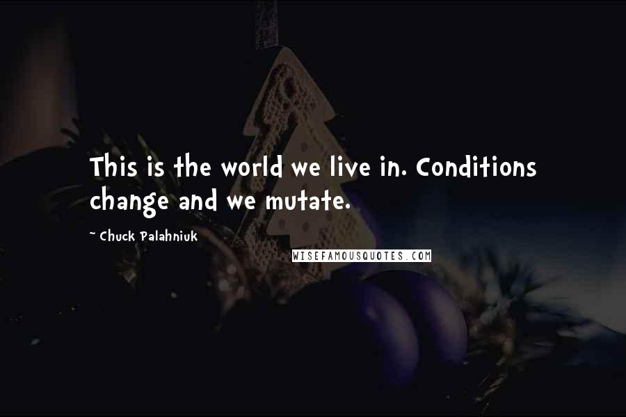 Chuck Palahniuk Quotes: This is the world we live in. Conditions change and we mutate.