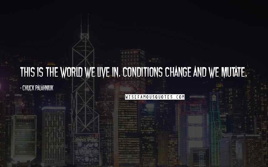 Chuck Palahniuk Quotes: This is the world we live in. Conditions change and we mutate.