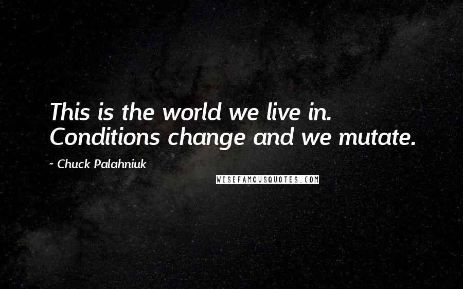 Chuck Palahniuk Quotes: This is the world we live in. Conditions change and we mutate.