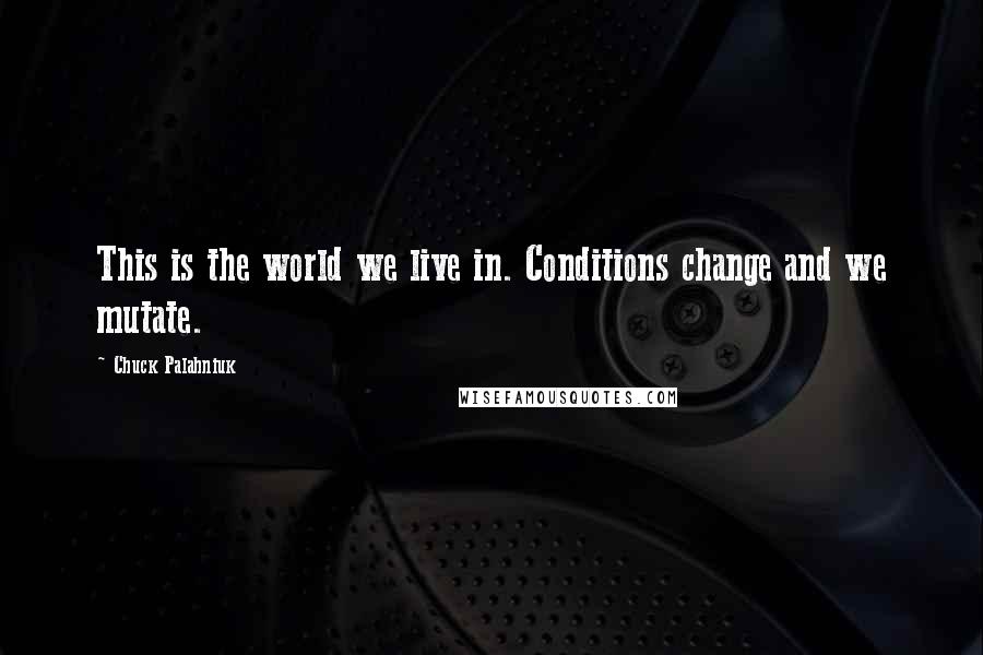 Chuck Palahniuk Quotes: This is the world we live in. Conditions change and we mutate.
