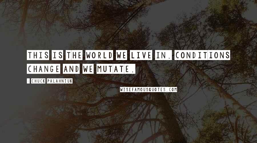 Chuck Palahniuk Quotes: This is the world we live in. Conditions change and we mutate.