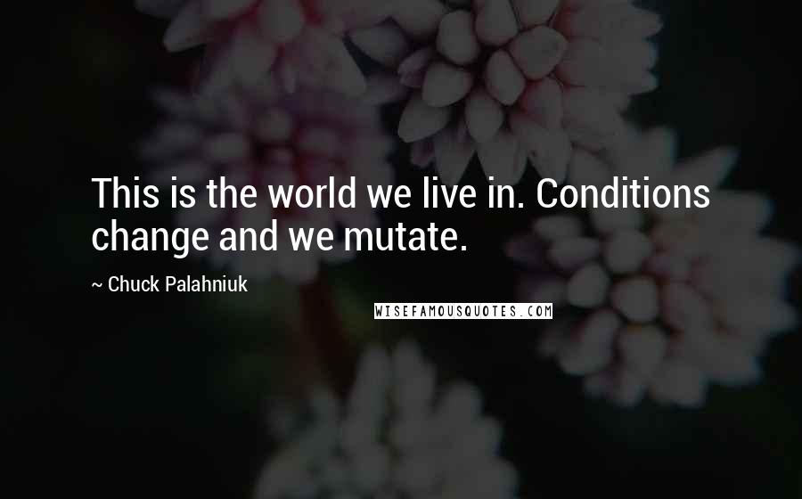 Chuck Palahniuk Quotes: This is the world we live in. Conditions change and we mutate.