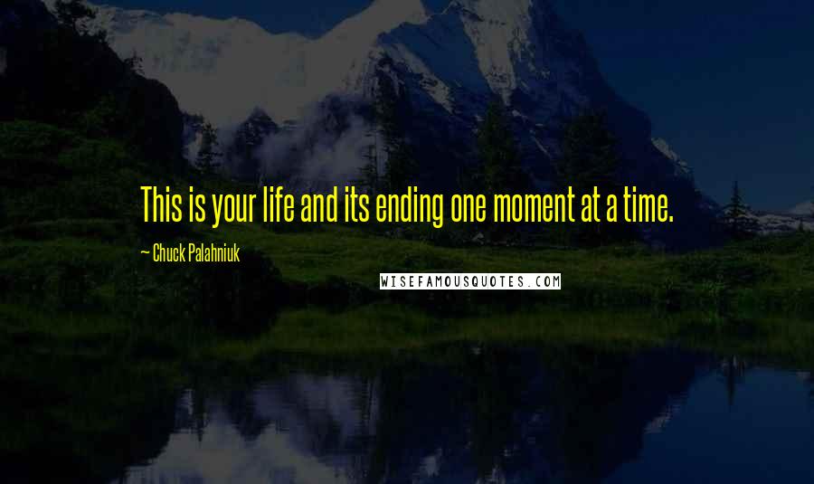 Chuck Palahniuk Quotes: This is your life and its ending one moment at a time.