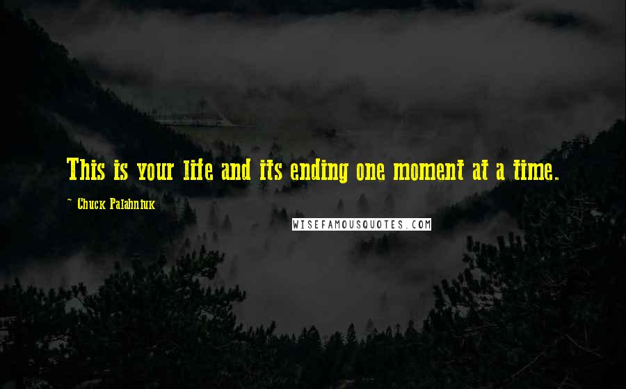 Chuck Palahniuk Quotes: This is your life and its ending one moment at a time.