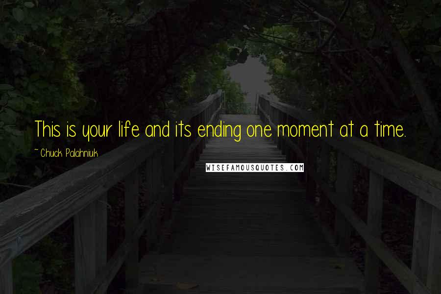 Chuck Palahniuk Quotes: This is your life and its ending one moment at a time.