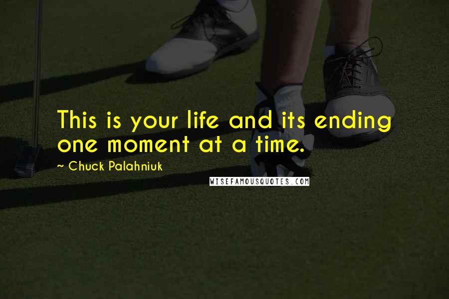 Chuck Palahniuk Quotes: This is your life and its ending one moment at a time.