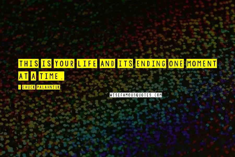 Chuck Palahniuk Quotes: This is your life and its ending one moment at a time.