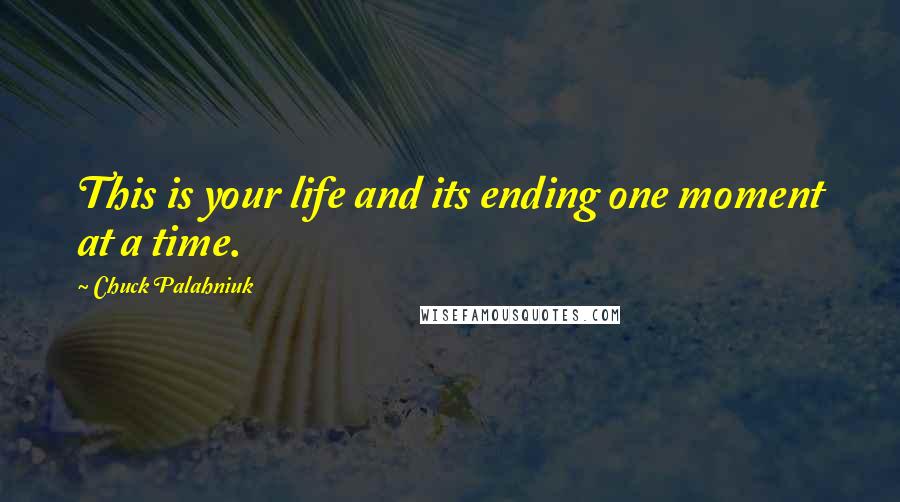 Chuck Palahniuk Quotes: This is your life and its ending one moment at a time.