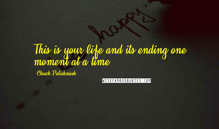 Chuck Palahniuk Quotes: This is your life and its ending one moment at a time.