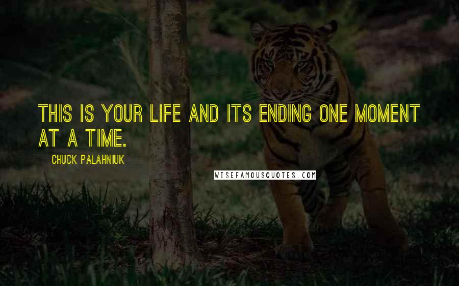 Chuck Palahniuk Quotes: This is your life and its ending one moment at a time.