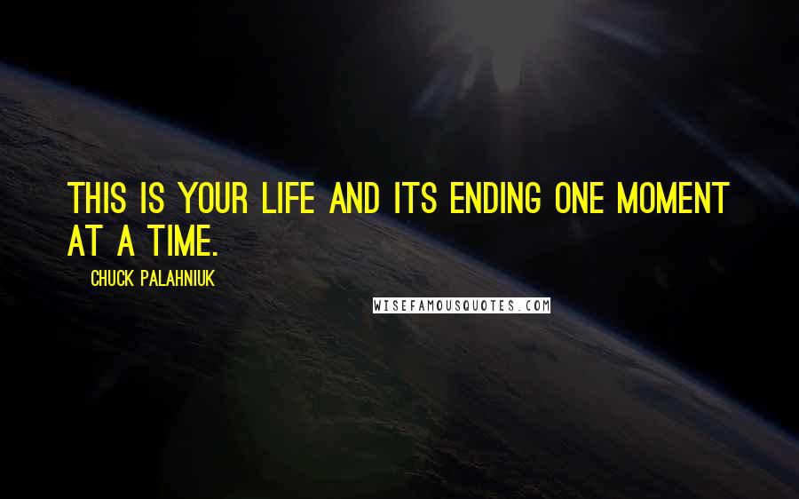 Chuck Palahniuk Quotes: This is your life and its ending one moment at a time.