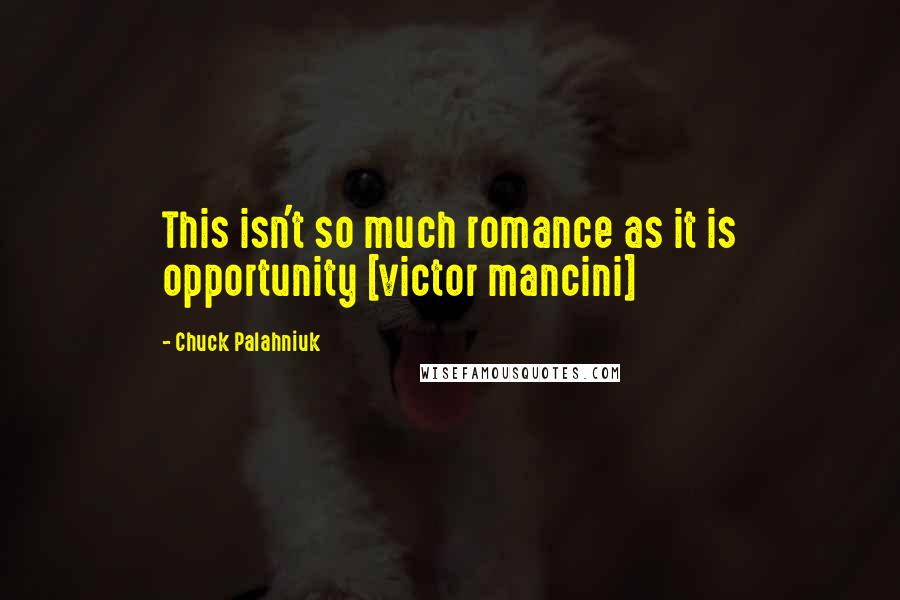 Chuck Palahniuk Quotes: This isn't so much romance as it is opportunity [victor mancini]