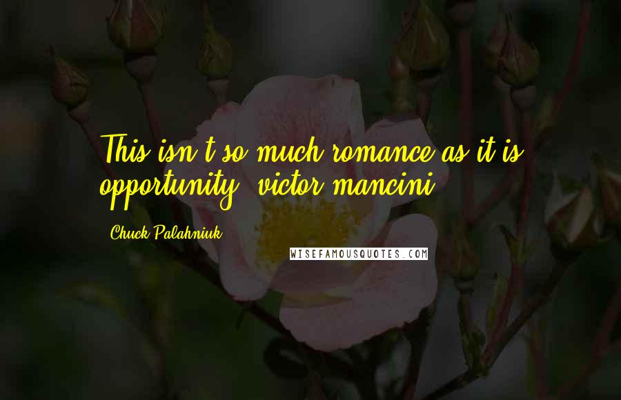 Chuck Palahniuk Quotes: This isn't so much romance as it is opportunity [victor mancini]