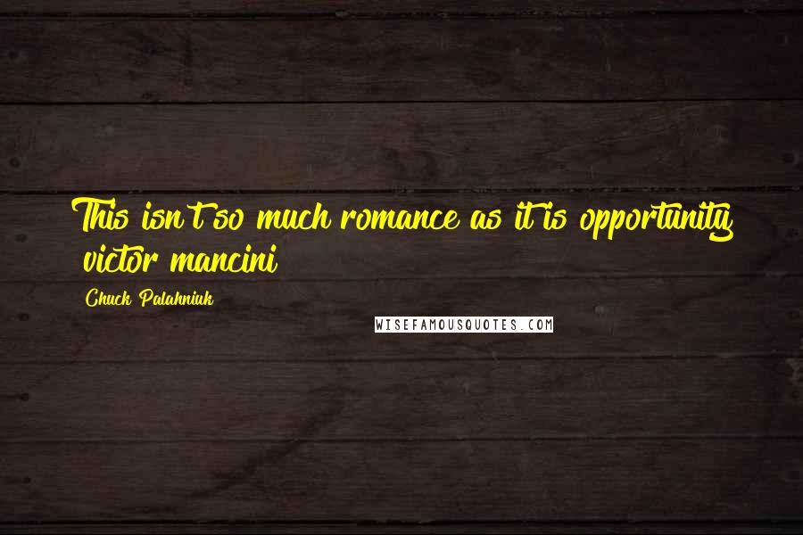 Chuck Palahniuk Quotes: This isn't so much romance as it is opportunity [victor mancini]