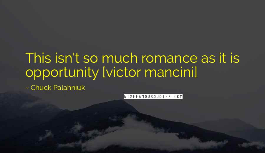 Chuck Palahniuk Quotes: This isn't so much romance as it is opportunity [victor mancini]