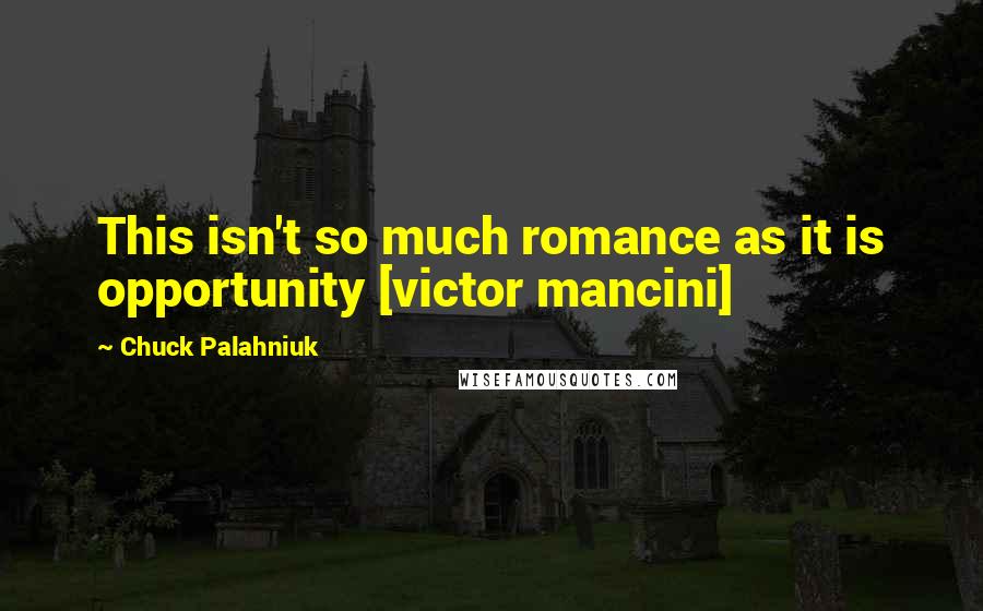 Chuck Palahniuk Quotes: This isn't so much romance as it is opportunity [victor mancini]