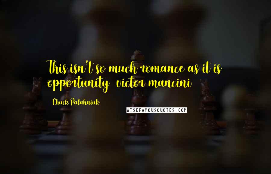 Chuck Palahniuk Quotes: This isn't so much romance as it is opportunity [victor mancini]