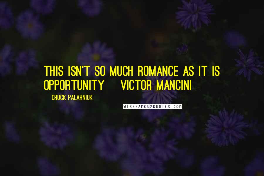 Chuck Palahniuk Quotes: This isn't so much romance as it is opportunity [victor mancini]