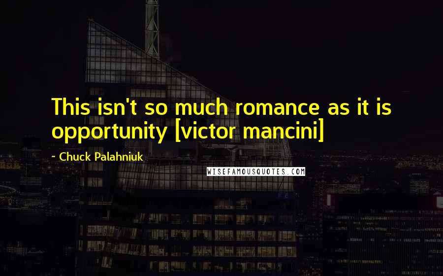 Chuck Palahniuk Quotes: This isn't so much romance as it is opportunity [victor mancini]