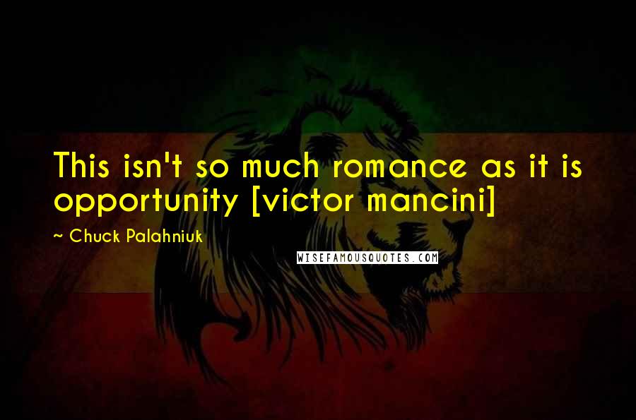 Chuck Palahniuk Quotes: This isn't so much romance as it is opportunity [victor mancini]