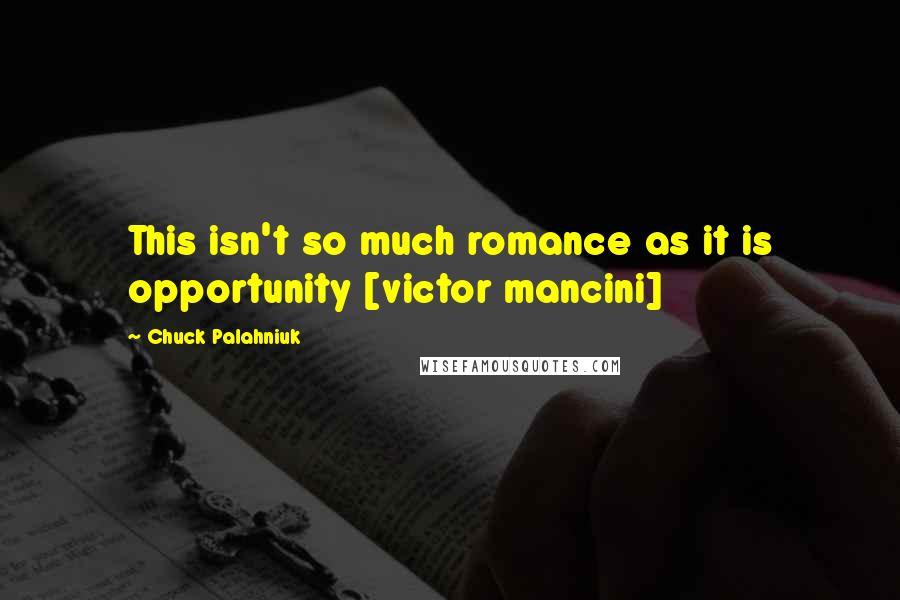 Chuck Palahniuk Quotes: This isn't so much romance as it is opportunity [victor mancini]