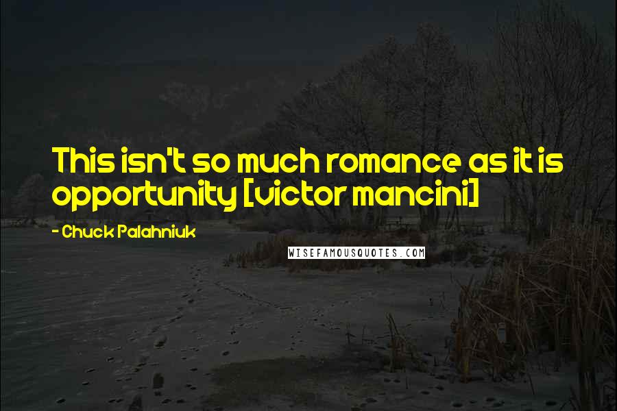 Chuck Palahniuk Quotes: This isn't so much romance as it is opportunity [victor mancini]