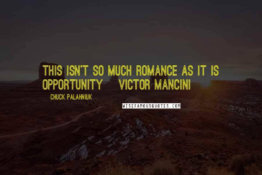 Chuck Palahniuk Quotes: This isn't so much romance as it is opportunity [victor mancini]