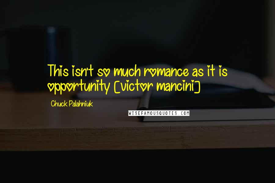 Chuck Palahniuk Quotes: This isn't so much romance as it is opportunity [victor mancini]