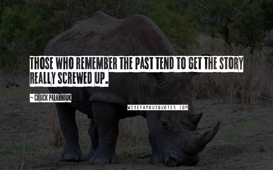 Chuck Palahniuk Quotes: Those who remember the past tend to get the story really screwed up.