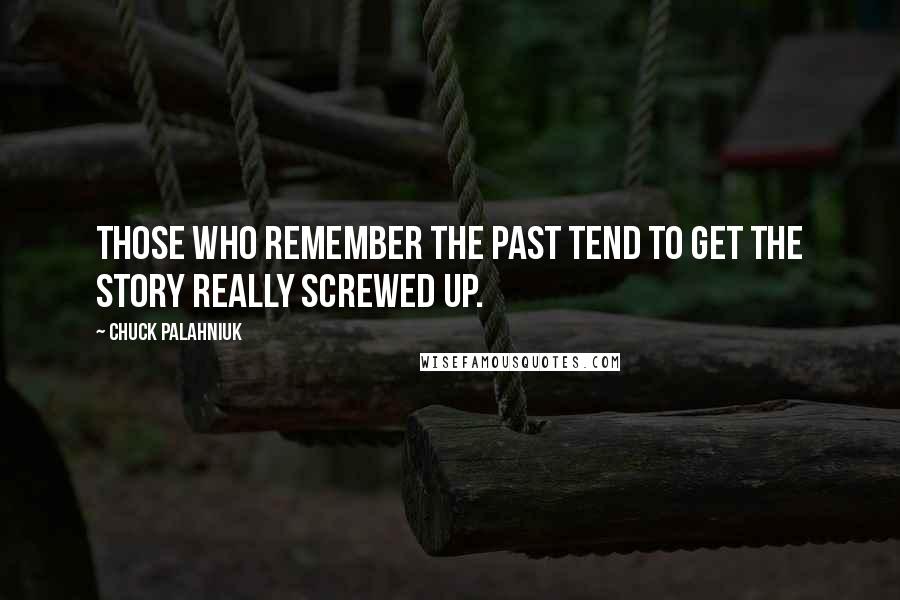 Chuck Palahniuk Quotes: Those who remember the past tend to get the story really screwed up.