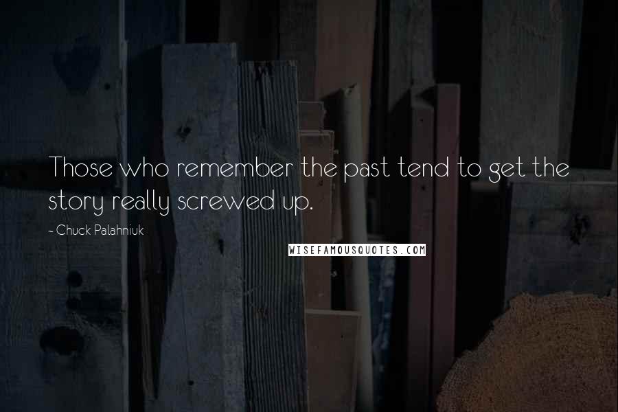 Chuck Palahniuk Quotes: Those who remember the past tend to get the story really screwed up.
