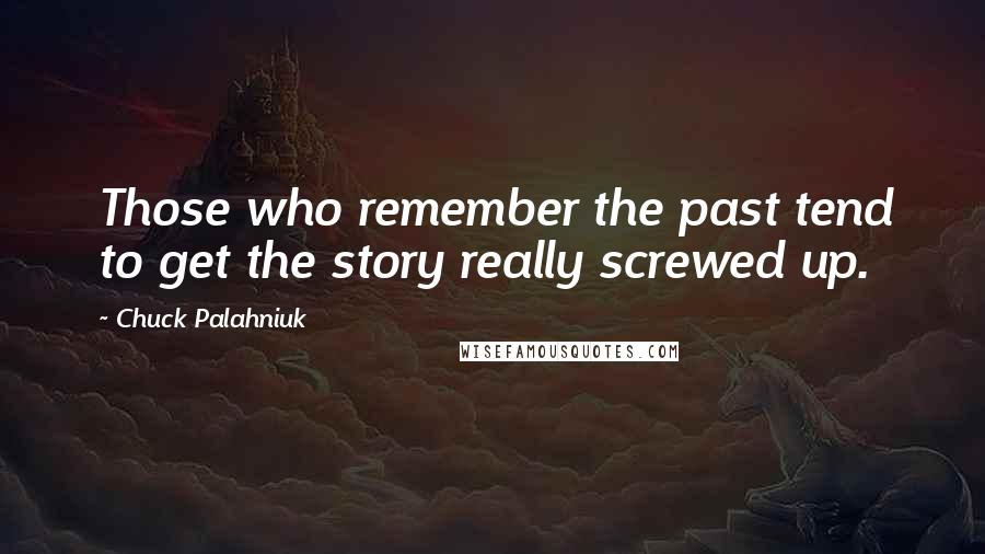 Chuck Palahniuk Quotes: Those who remember the past tend to get the story really screwed up.