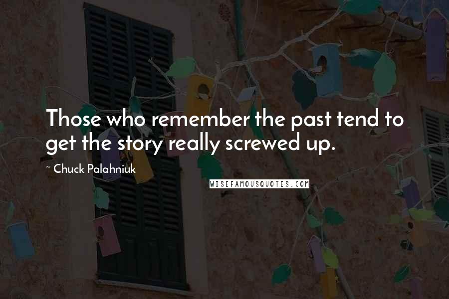 Chuck Palahniuk Quotes: Those who remember the past tend to get the story really screwed up.