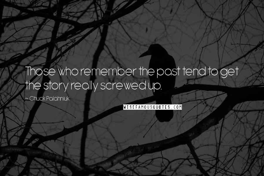 Chuck Palahniuk Quotes: Those who remember the past tend to get the story really screwed up.