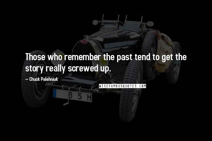 Chuck Palahniuk Quotes: Those who remember the past tend to get the story really screwed up.