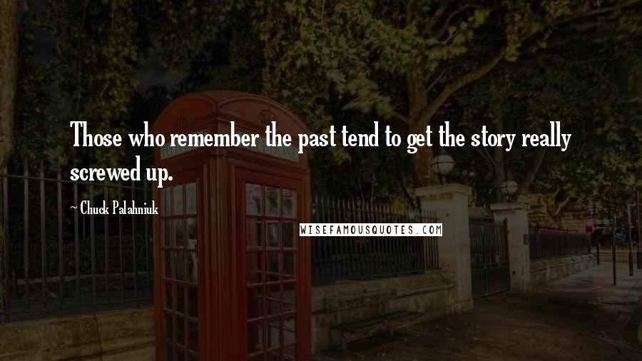 Chuck Palahniuk Quotes: Those who remember the past tend to get the story really screwed up.