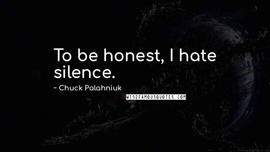 Chuck Palahniuk Quotes: To be honest, I hate silence.