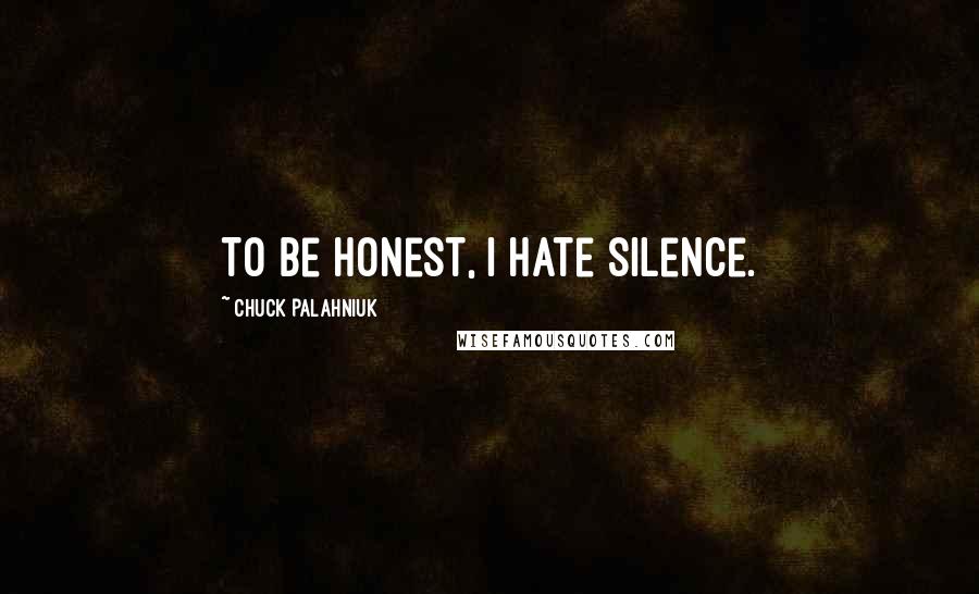 Chuck Palahniuk Quotes: To be honest, I hate silence.