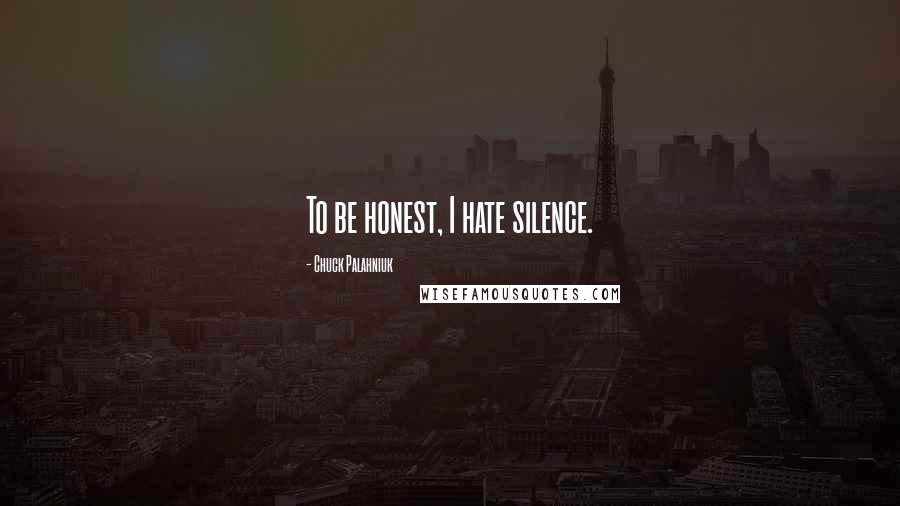 Chuck Palahniuk Quotes: To be honest, I hate silence.