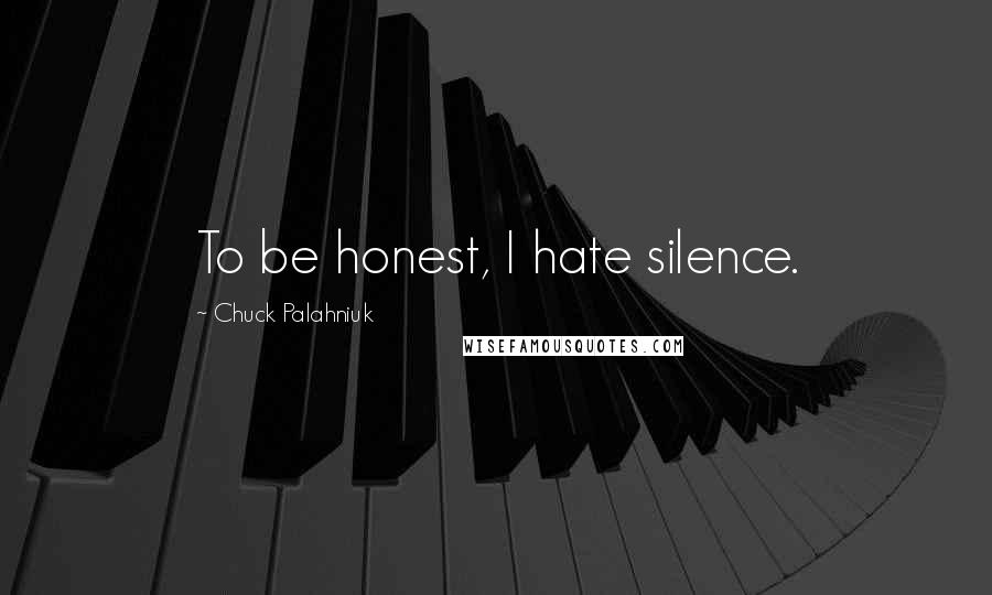 Chuck Palahniuk Quotes: To be honest, I hate silence.