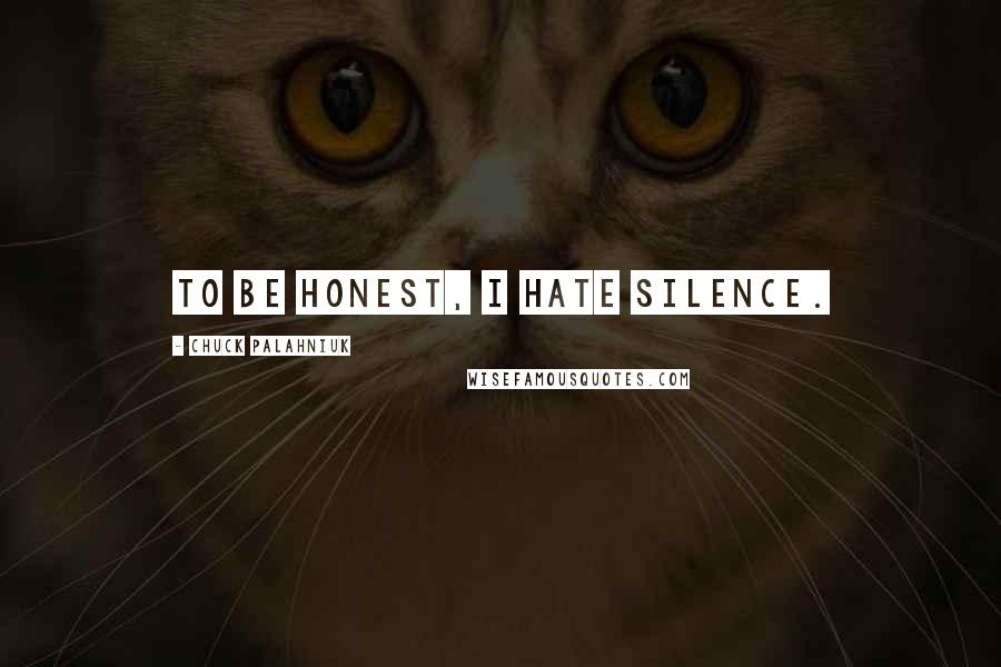 Chuck Palahniuk Quotes: To be honest, I hate silence.