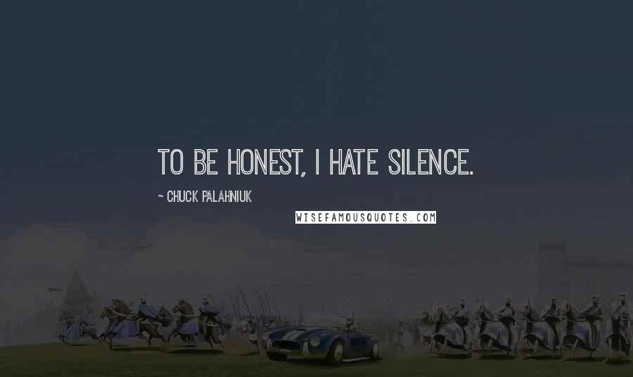 Chuck Palahniuk Quotes: To be honest, I hate silence.