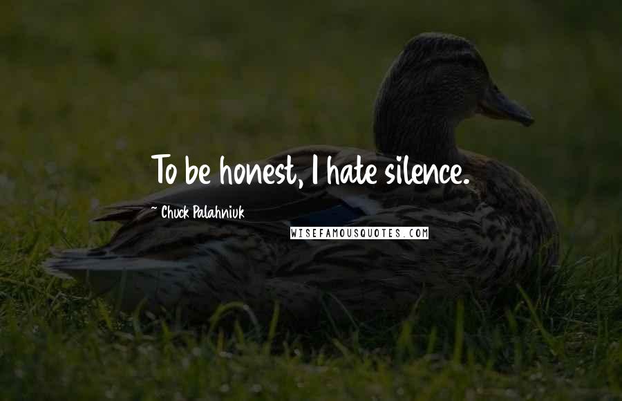Chuck Palahniuk Quotes: To be honest, I hate silence.