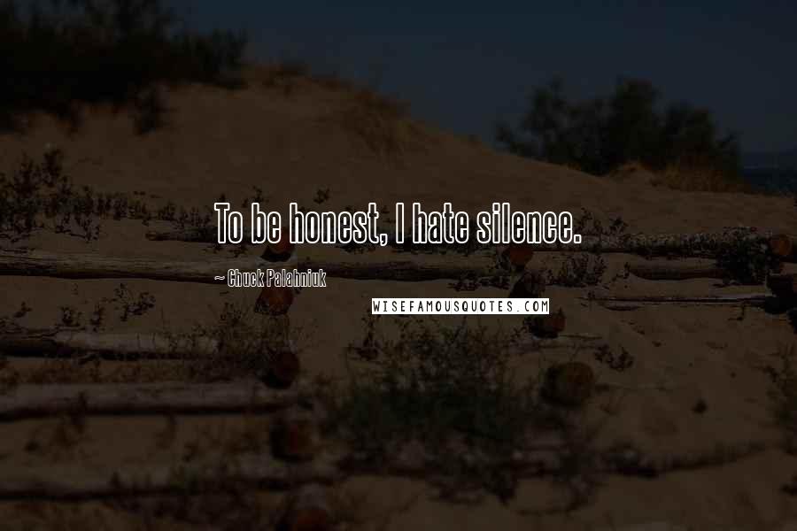 Chuck Palahniuk Quotes: To be honest, I hate silence.