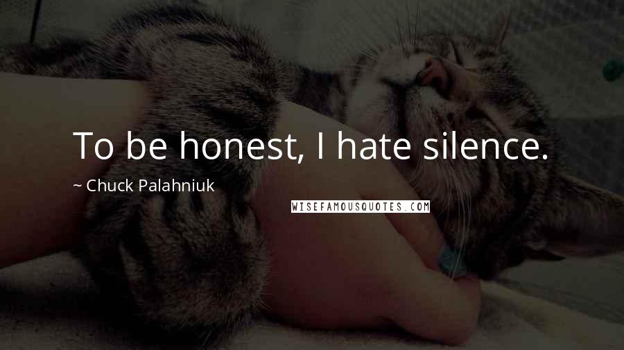 Chuck Palahniuk Quotes: To be honest, I hate silence.