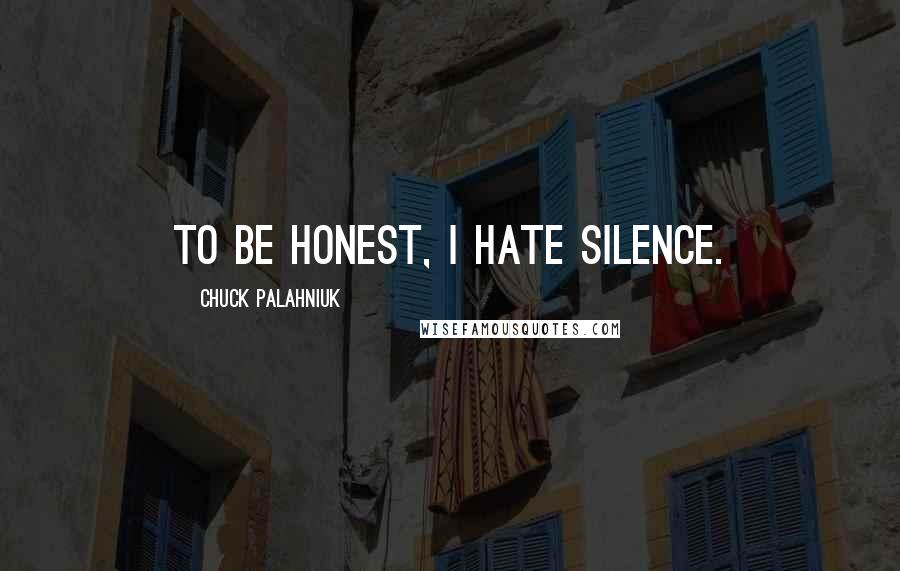 Chuck Palahniuk Quotes: To be honest, I hate silence.