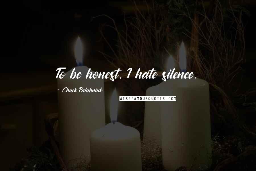 Chuck Palahniuk Quotes: To be honest, I hate silence.