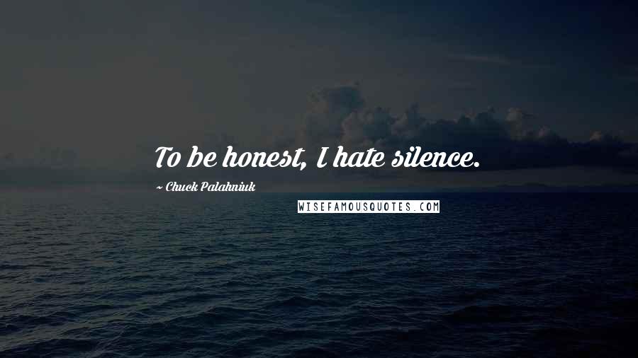 Chuck Palahniuk Quotes: To be honest, I hate silence.